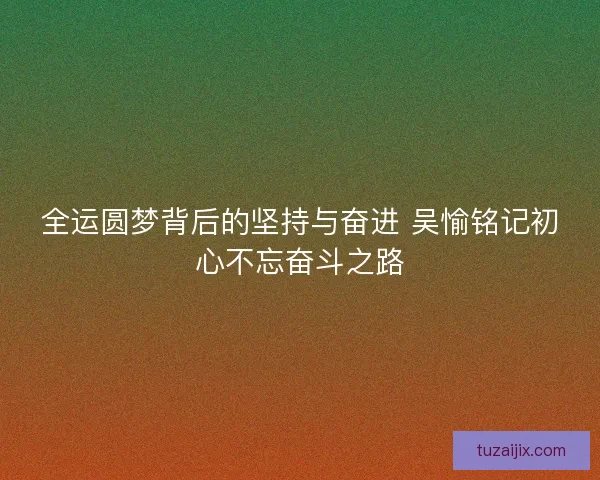 全运圆梦背后的坚持与奋进 吴愉铭记初心不忘奋斗之路
